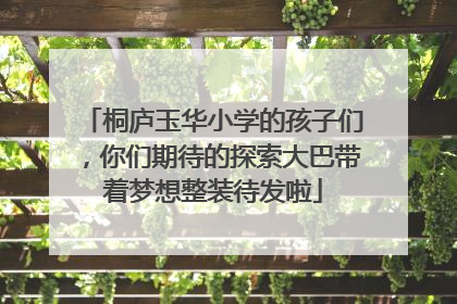 桐庐玉华小学的孩子们，你们期待的探索大巴带着梦想整装待发啦