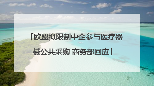 欧盟拟限制中企参与医疗器械公共采购 商务部回应