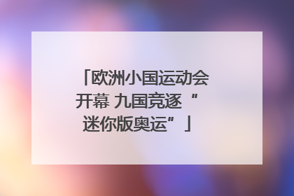 欧洲小国运动会开幕 九国竞逐“迷你版奥运”