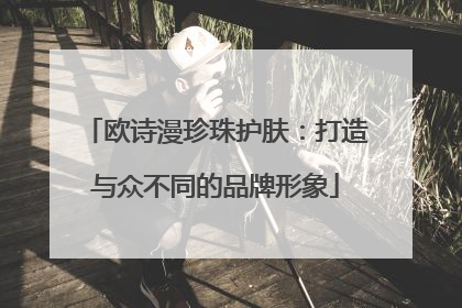 欧诗漫珍珠护肤：打造与众不同的品牌形象