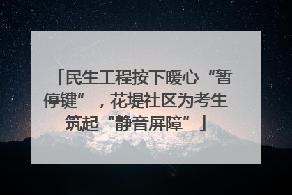 民生工程按下暖心“暂停键”，花堤社区为考生筑起“静音屏障”
