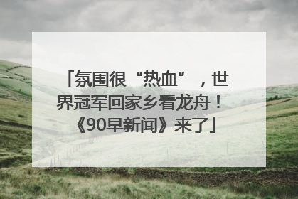 氛围很“热血”，世界冠军回家乡看龙舟！《90早新闻》来了