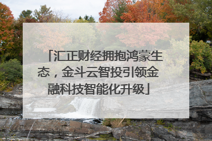 汇正财经拥抱鸿蒙生态，金斗云智投引领金融科技智能化升级