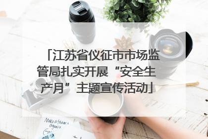 江苏省仪征市市场监管局扎实开展“安全生产月”主题宣传活动