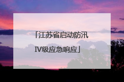 江苏省启动防汛IV级应急响应