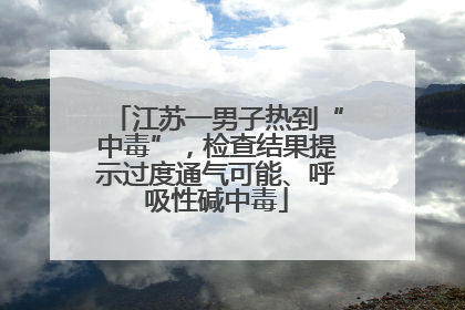 江苏一男子热到“中毒”，检查结果提示过度通气可能、呼吸性碱中毒