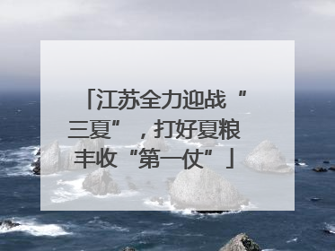 江苏全力迎战“三夏”，打好夏粮丰收“第一仗”
