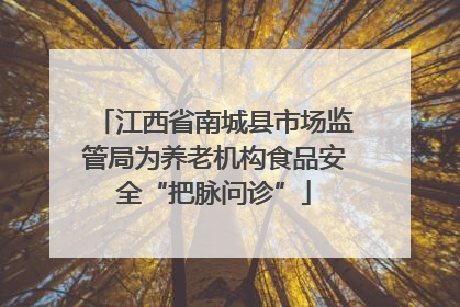 江西省南城县市场监管局为养老机构食品安全“把脉问诊”