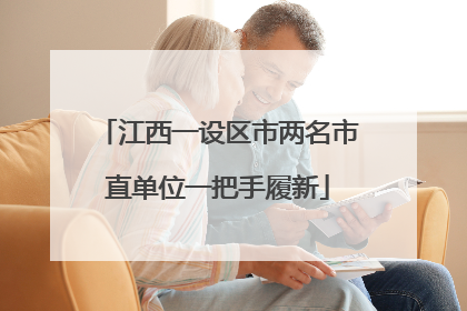 江西一设区市两名市直单位一把手履新