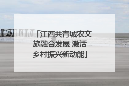 江西共青城农文旅融合发展 激活乡村振兴新动能