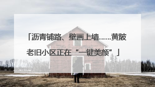 沥青铺路、壁画上墙……黄陂老旧小区正在“一键美颜”