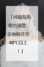 河南发布橙色预警：多地将升至40℃以上！