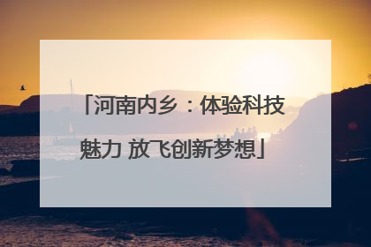河南内乡：体验科技魅力 放飞创新梦想