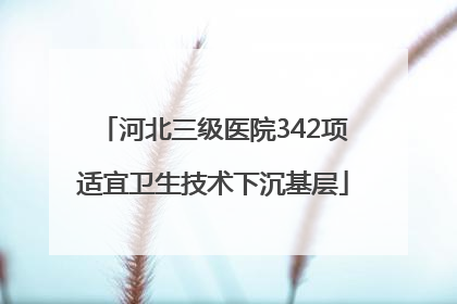 河北三级医院342项适宜卫生技术下沉基层