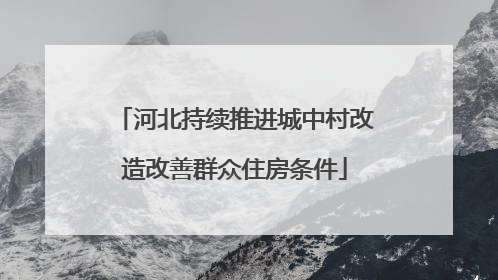 河北持续推进城中村改造改善群众住房条件