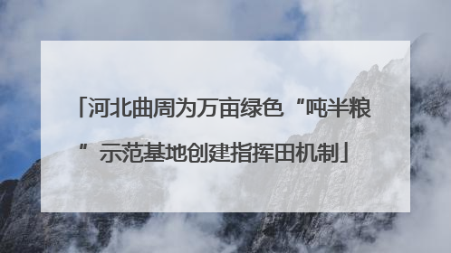河北曲周为万亩绿色“吨半粮”示范基地创建指挥田机制