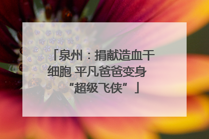 泉州：捐献造血干细胞 平凡爸爸变身“超级飞侠”