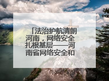 法治护航清朗河南，网络安全扎根基层——河南省网络安全和法治教育进基层活动正式启动