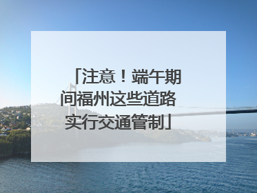 注意！端午期间福州这些道路实行交通管制