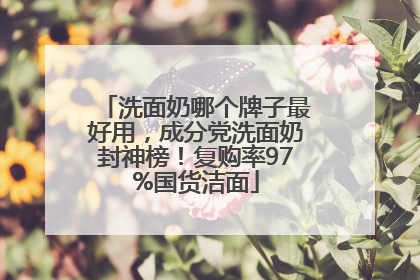 洗面奶哪个牌子最好用，成分党洗面奶封神榜！复购率97%国货洁面