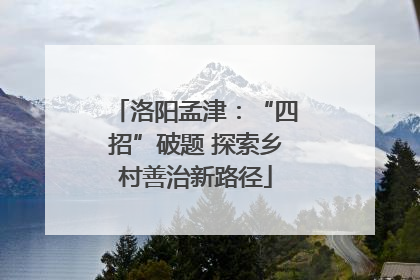 洛阳孟津：“四招”破题 探索乡村善治新路径