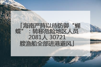 海南严阵以待防御“蝴蝶”：转移危险地区人员2081人 30721艘渔船全部进港避风