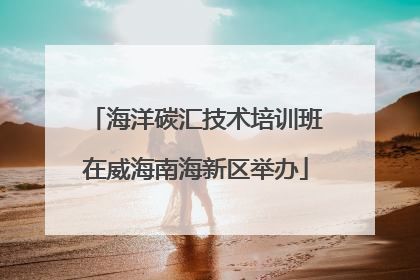 海洋碳汇技术培训班在威海南海新区举办