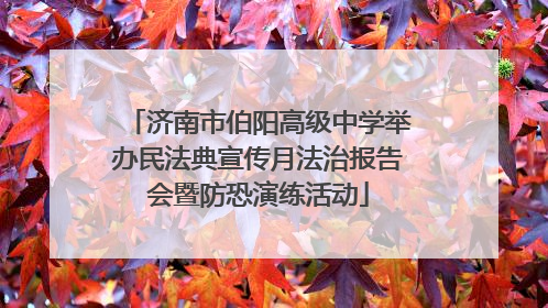 济南市伯阳高级中学举办民法典宣传月法治报告会暨防恐演练活动