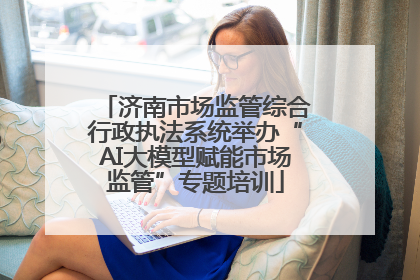 济南市场监管综合行政执法系统举办“AI大模型赋能市场监管”专题培训