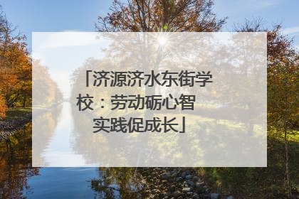 济源济水东街学校：劳动砺心智 实践促成长