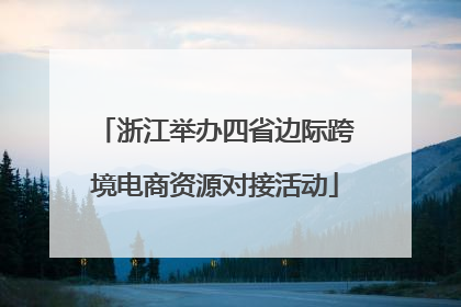 浙江举办四省边际跨境电商资源对接活动