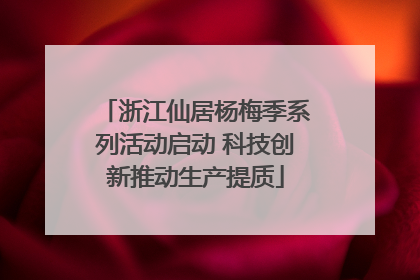 浙江仙居杨梅季系列活动启动 科技创新推动生产提质