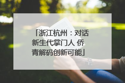 浙江杭州：对话新生代掌门人 侨青解码创新可能
