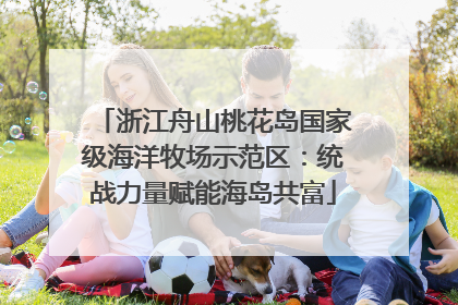 浙江舟山桃花岛国家级海洋牧场示范区：统战力量赋能海岛共富