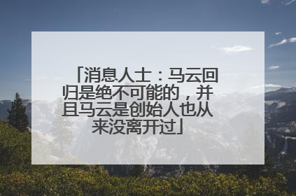 消息人士：马云回归是绝不可能的，并且马云是创始人也从来没离开过