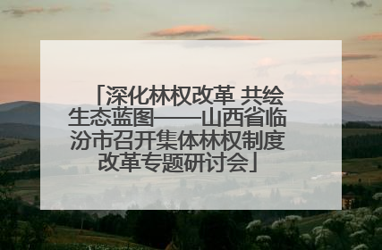 深化林权改革 共绘生态蓝图——山西省临汾市召开集体林权制度改革专题研讨会
