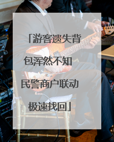 游客遗失背包浑然不知 民警商户联动极速找回