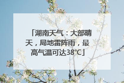 湖南天气：大部晴天，局地雷阵雨，最高气温可达38℃