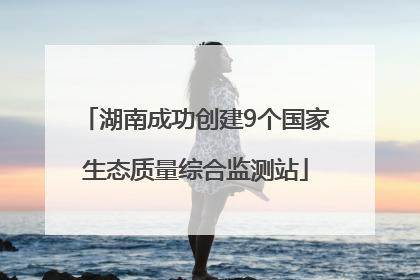 湖南成功创建9个国家生态质量综合监测站