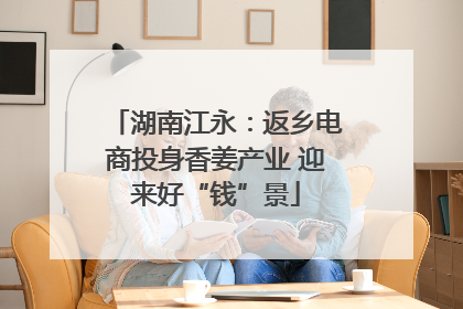 湖南江永：返乡电商投身香姜产业 迎来好“钱”景