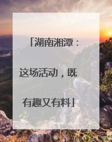 湖南湘潭：这场活动，既有趣又有料