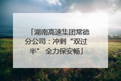 湖南高速集团常德分公司：冲刺“双过半” 全力保安畅
