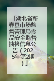 湖北省蕲春县市场监督管理局食品安全监督抽检信息公告（2025年第2期）