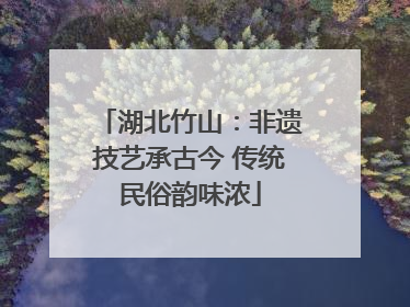 湖北竹山：非遗技艺承古今 传统民俗韵味浓
