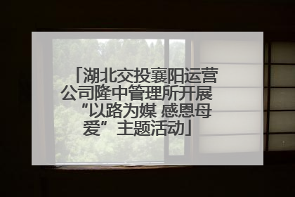 湖北交投襄阳运营公司隆中管理所开展“以路为媒 感恩母爱”主题活动