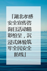 湖北孝感安全宣传咨询日活动精彩纷呈，沉浸式体验筑牢全民安全防线