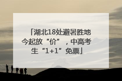 湖北18处避暑胜地今起放“价”，中高考生“1+1”免票