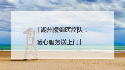 湖州援疆医疗队：暖心服务送上门