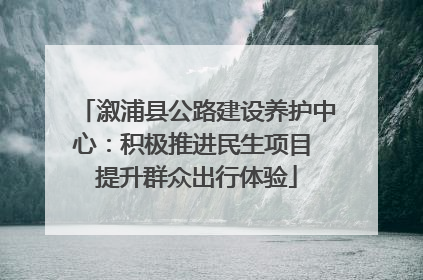 溆浦县公路建设养护中心：积极推进民生项目 提升群众出行体验
