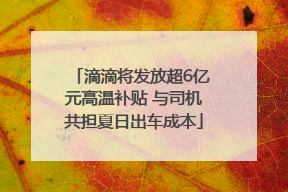 滴滴将发放超6亿元高温补贴 与司机共担夏日出车成本